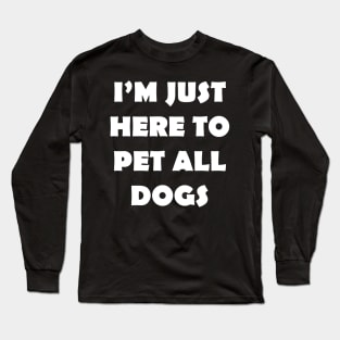 IM JUST HERE TO PET ALL DOGS Long Sleeve T-Shirt